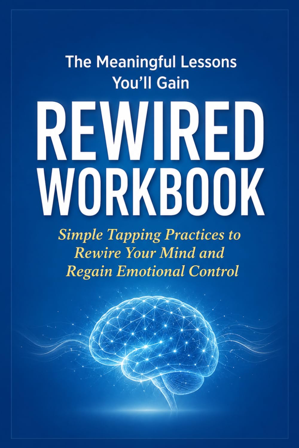 The Meaningful Lessons You'll Gain Rewired: Simple Tapping Practices to Rewire Your Mind and Regain Emotional Control