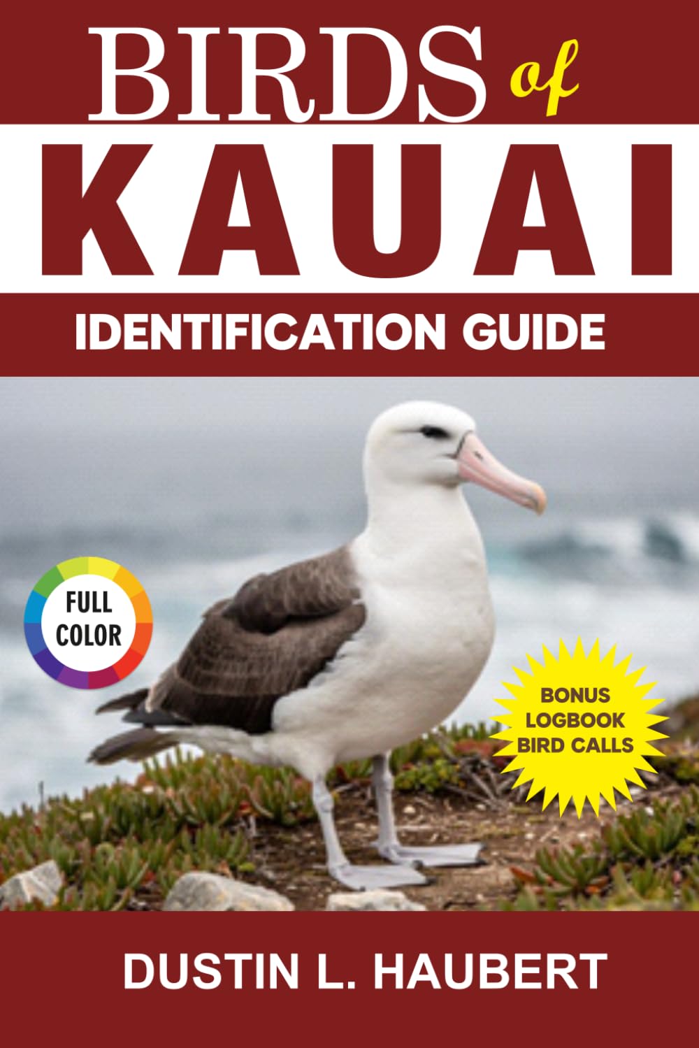 BIRDS OF KAUAI IDENTIFICATION GUIDE: A beginner’s field guide to explore over 80 iconic bird species with logbook