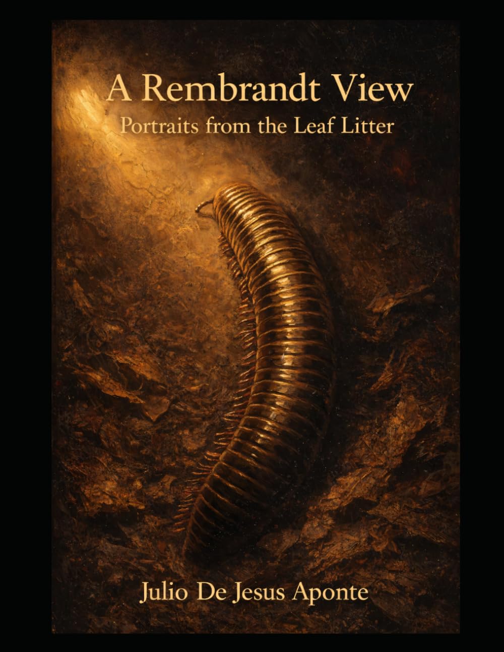 A Rembrandt View: Portraits from the Leaf Litter: Dramatic Nature Portraits of the Hidden World Beneath Our Feet