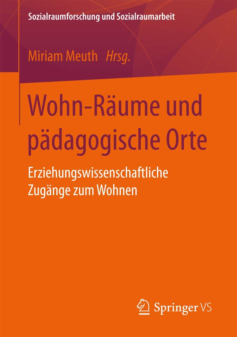 Wohn-Räume und pädagogische Orte: Erziehungswissenschaftliche Zugänge zum Wohnen (Sozialraumforschung und Sozialraumarbeit, Band 16)
