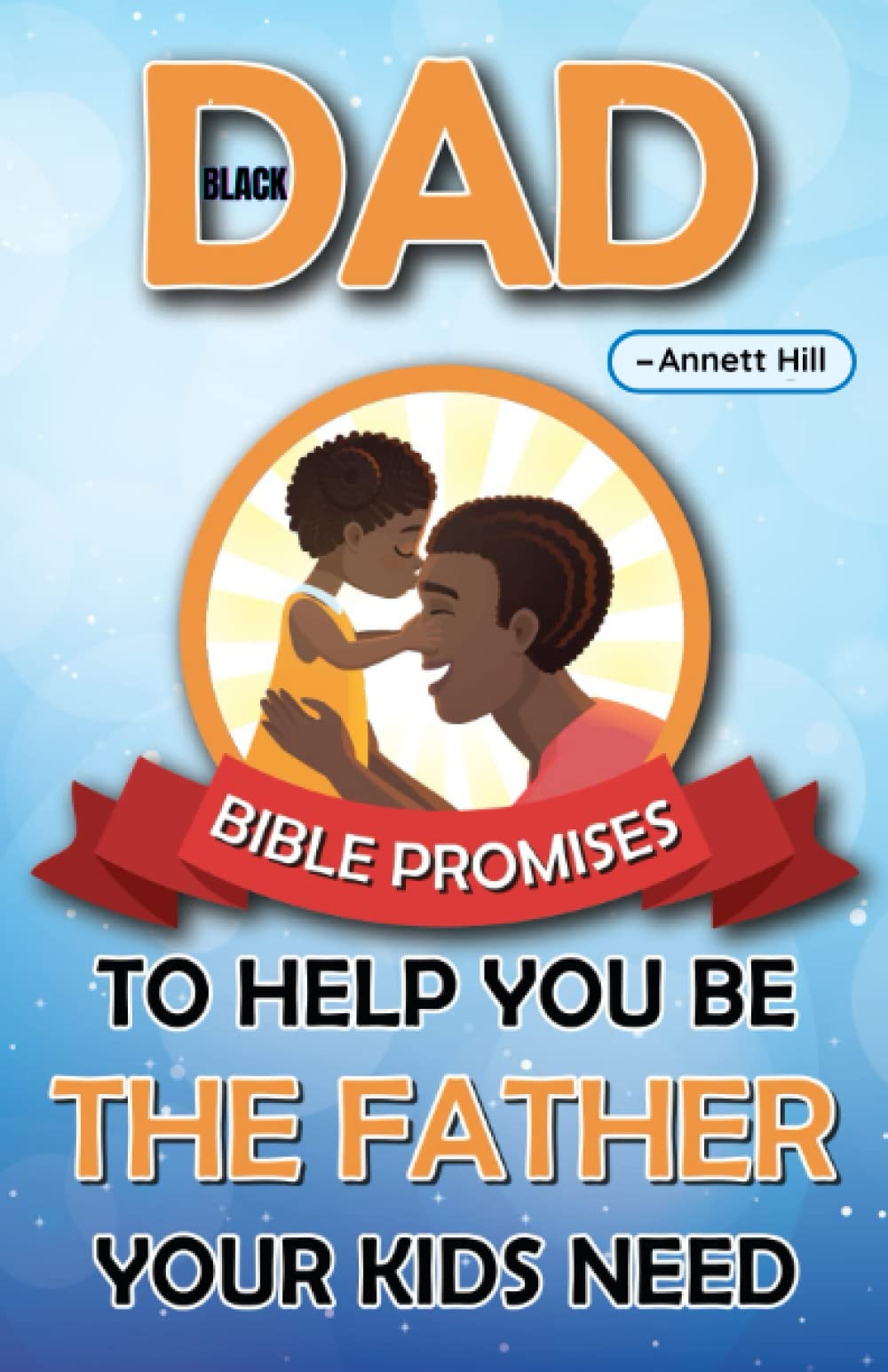 Black Dad: Bible Promises to Help You be the Father Your Kids Need: The Intentional Father Book: A Guide for Black Fathers Who Intend to be Better Fathers and Raise Godly Children