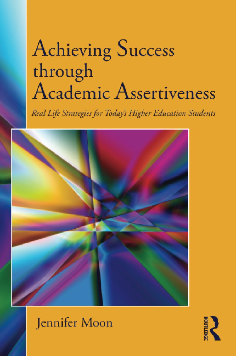 Achieving Success through Academic Assertiveness: Real life strategies for today's higher education students