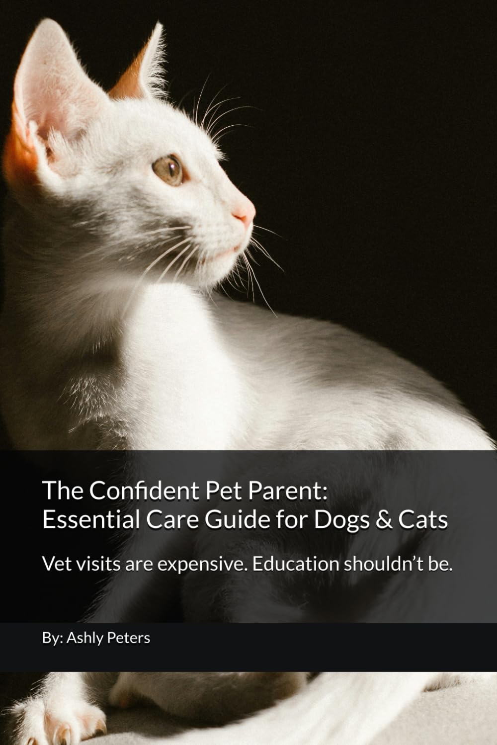 The Confident Pet Parent: Essential Care Guide for Dogs & Cats: Vet visits are expensive. Education shouldn’t be.