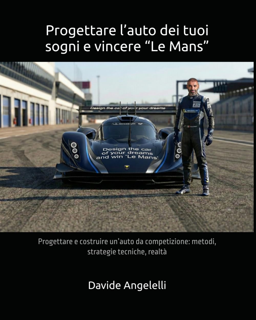 Progettare l’auto dei tuoi sogni e vincere “Le Mans”: Progettare e costruire un’auto da competizione: metodi, strategie tecniche, realtà