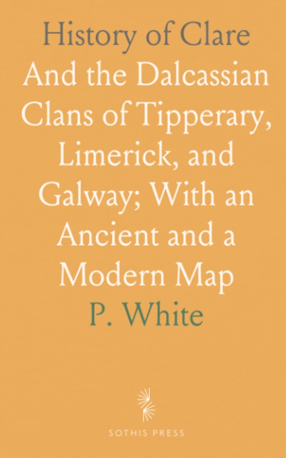 History of Clare: And the Dalcassian Clans of Tipperary, Limerick, and Galway; With an Ancient and a Modern Map