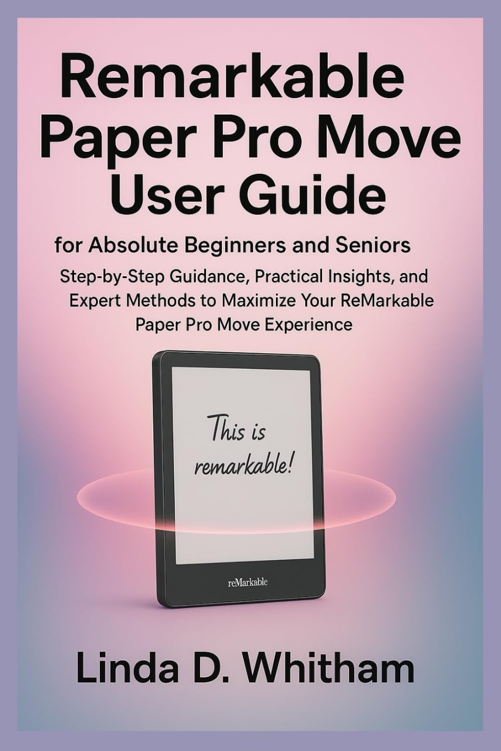 Remarkable paper pro move user guide for absolute beginners and seniors: Step-by-Step Guidance, Practical Insights, and Expert Methods to Maximize Your ReMarkable Paper Pro Move Experience