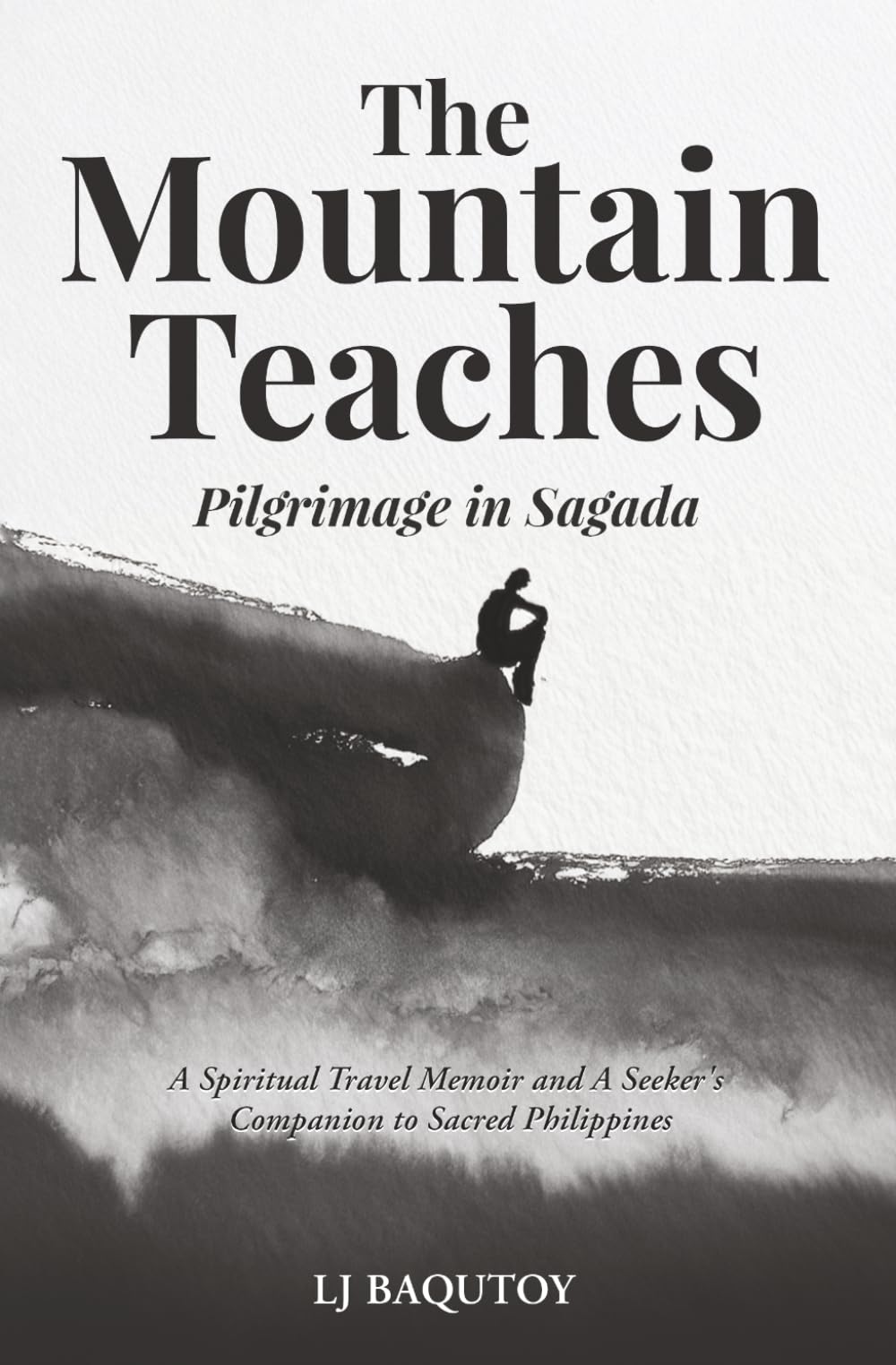 The Mountain Teaches: Pilgrimage in Sagada: (A Spiritual Travel Memoir and A Seeker's Companion to Sacred Philippines)