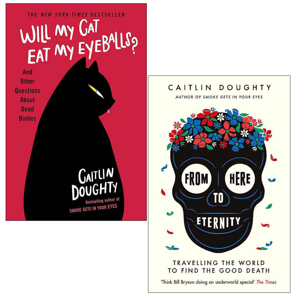Caitlin Doughty 2 Books Collection Set (From Here to Eternity: Travelling the World to Find the Good Death & Will My Cat Eat My Eyeballs?: And Other Questions About Dead Bodies)