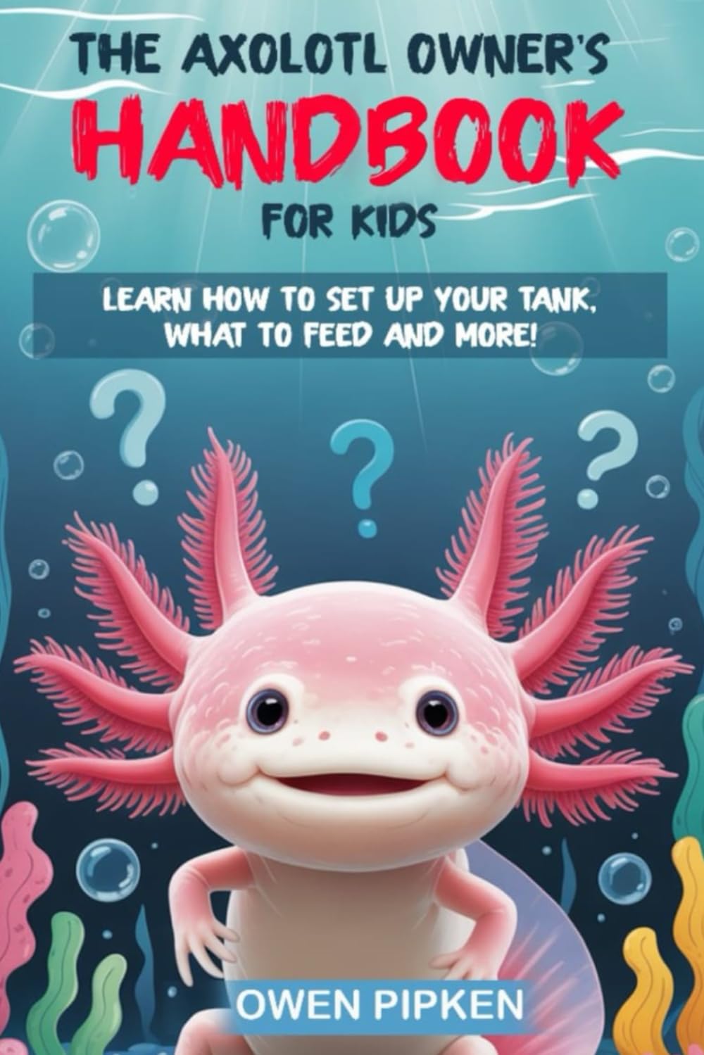 THE AXOLOTL OWNER’S HANDBOOK FOR KIDS: Learn how to setup your Axolotl tank, and what to feed your Axolotl