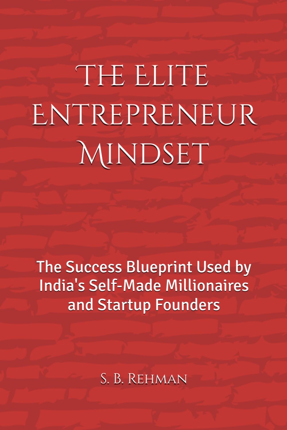 The Elite Entrepreneur Mindset: The Success Blueprint Used by India's Self-Made Millionaires and Startup Founders