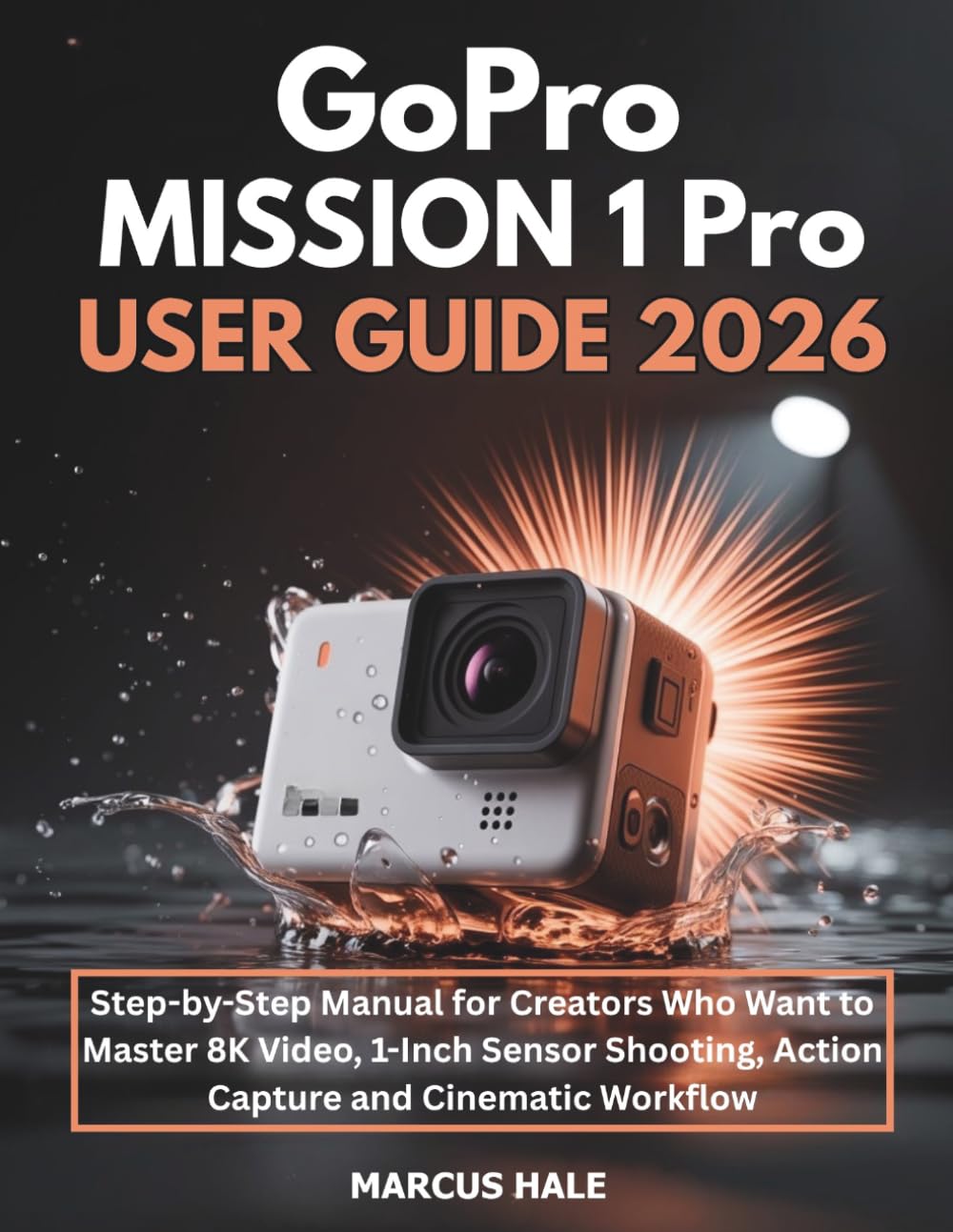 GoPro MISSION 1 Pro User Guide 2026: Step-by-Step Manual for Creators Who Want to Master 8K Video, 1-Inch Sensor Shooting, Action Capture and Cinematic Workflow
