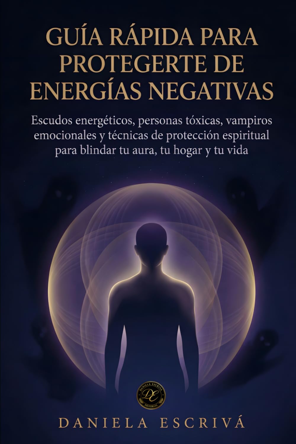 Guía Rápida para protegerte de energías negativas: Escudos energéticos, personas tóxicas, vampiros emocionales y técnicas de protección espiritual ... y tu vida (Guías Rápidas de Espiritualidad)