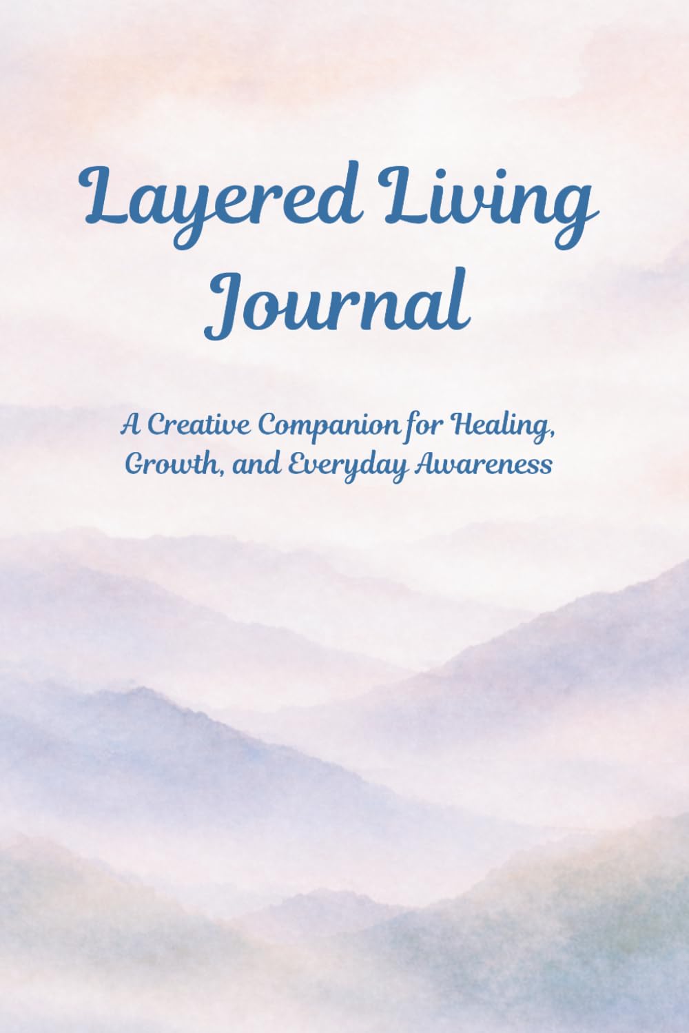 Layered Living Journal: A Creative Companion for Healing, Growth, and Awareness