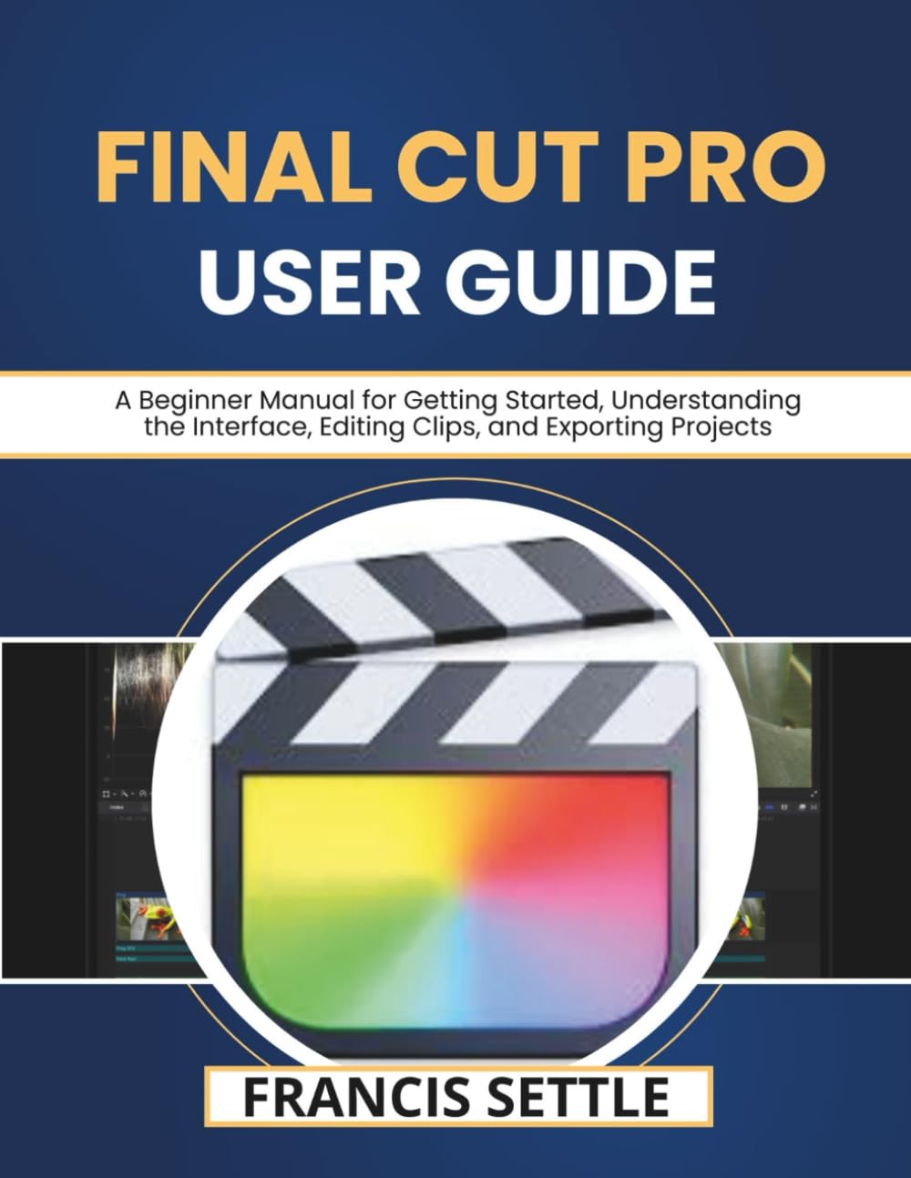 Final Cut Pro User Guide: A Beginner Manual for Getting Started, Understanding the Interface, Editing Clips, and Exporting Projects