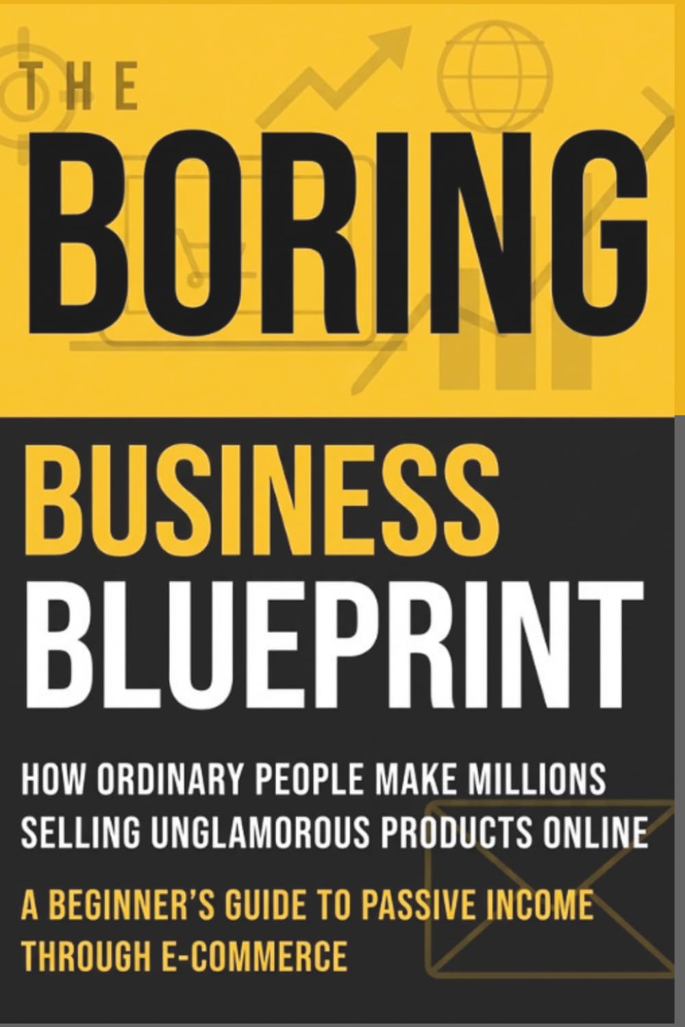 The Boring Business Blueprint: How Ordinary People Make Millions Selling Unglamorous Products Online