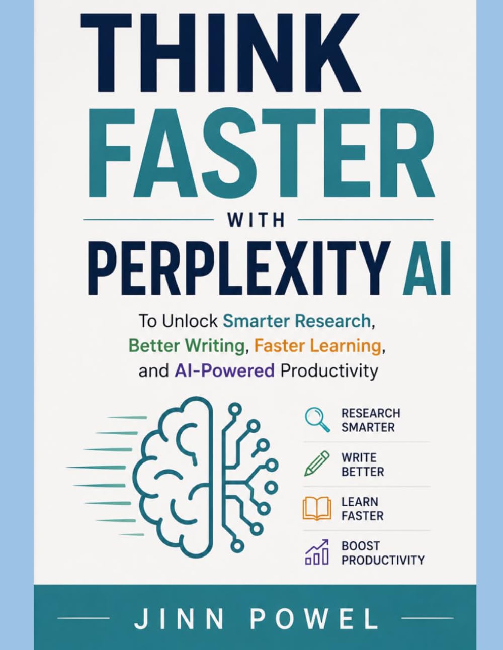 Think Faster with Perplexity AI: To Unlock Smarter Research, Better Writing, Faster Learning, and AI-Powered productivity