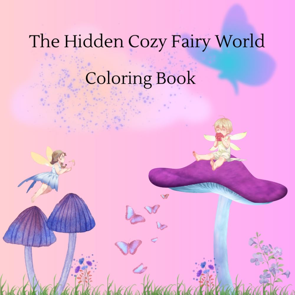 The Hidden Cozy Fairy World Coloring Book: Featuring Cute Fairies, Tiny Forest Homes, Mushrooms, Cozy Nature Scenes & Relaxing Fantasy Art