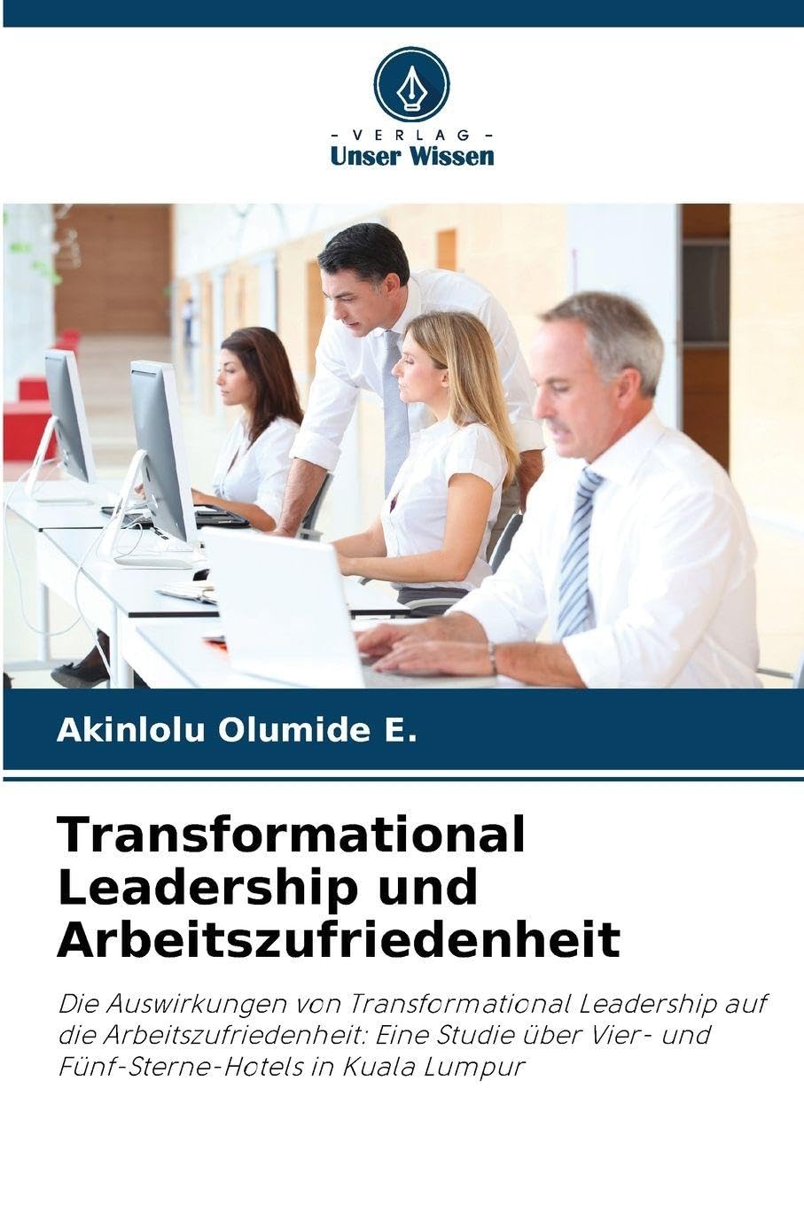 Transformational Leadership und Arbeitszufriedenheit: Die Auswirkungen von Transformational Leadership auf die Arbeitszufriedenheit: Eine Studie über Vier- und Fünf-Sterne-Hotels in Kuala Lumpur