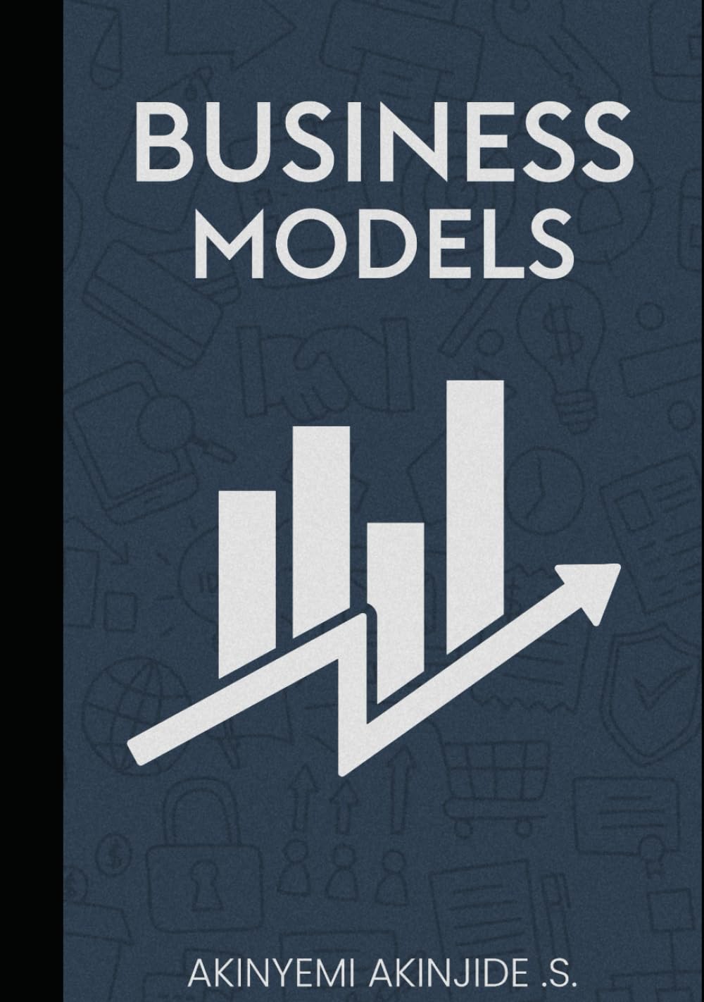 Business Model: A Comprehensive Guide For Startup Entrepreneurs Unlocking The Secrets To Entrepreneurs Success
