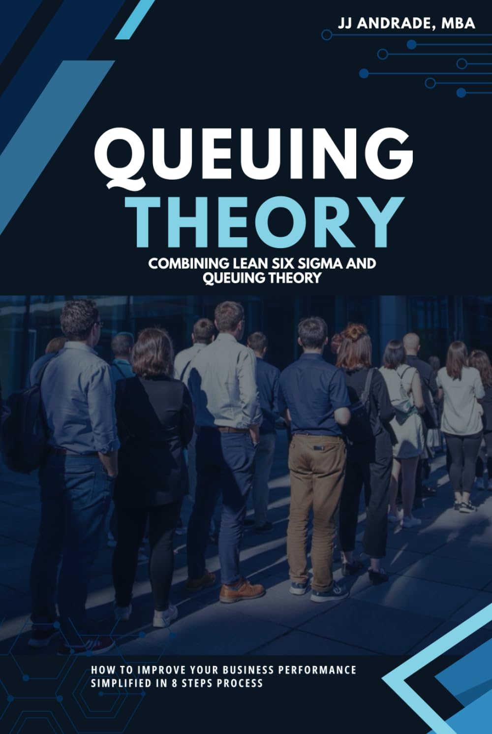 Queuing Theory: Combining Lean Six Sigma and Queuing Theory: How to Improve Your Business Performance Simplified in 8 Steps Process