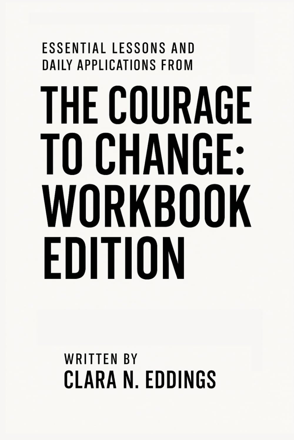 Essential Lessons and Daily Applications from The Courage to Change – Workbook Edition