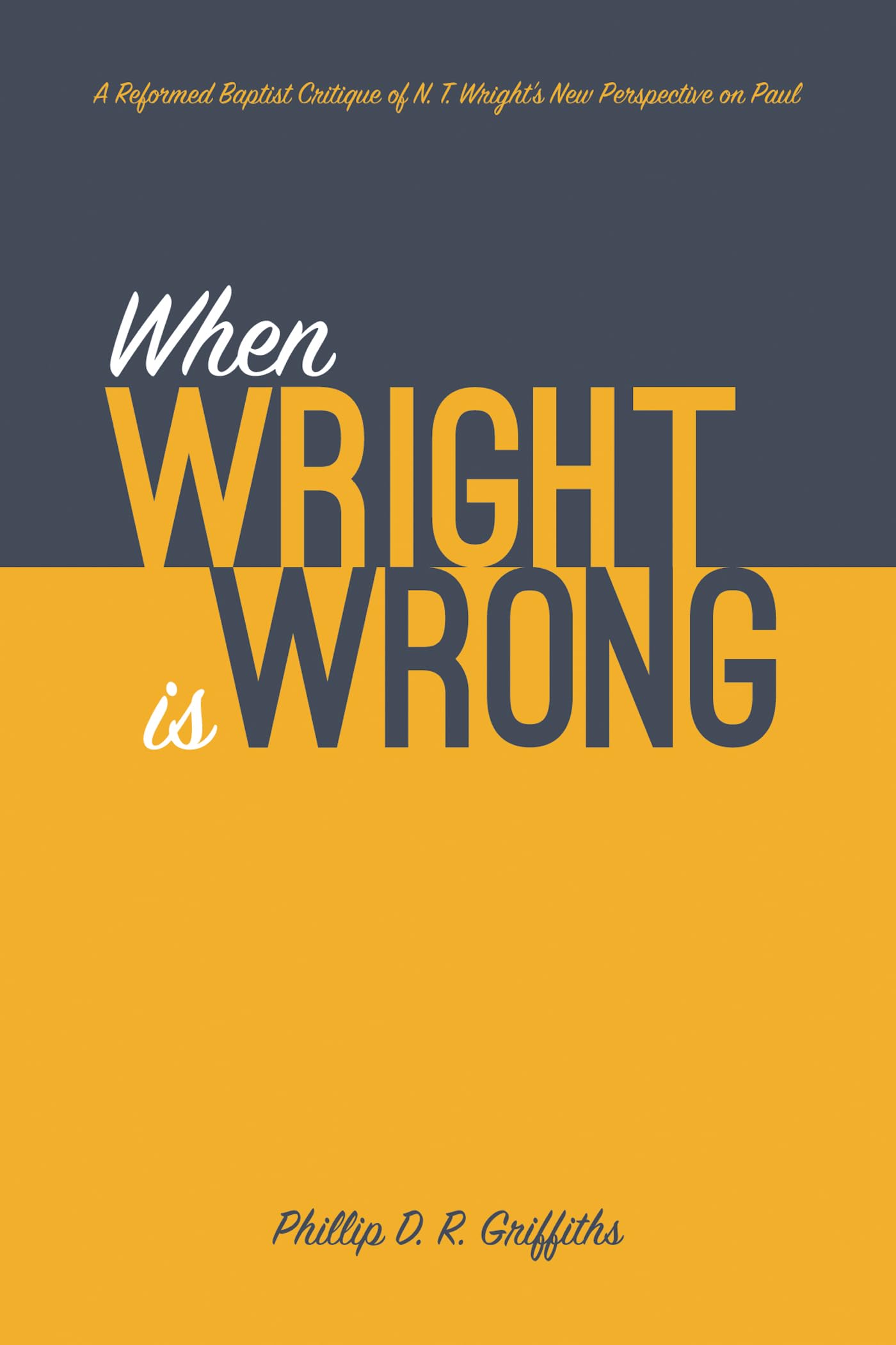 When Wright is Wrong: A Reformed Baptist Critique of N. T. Wright’s New Perspective on Paul