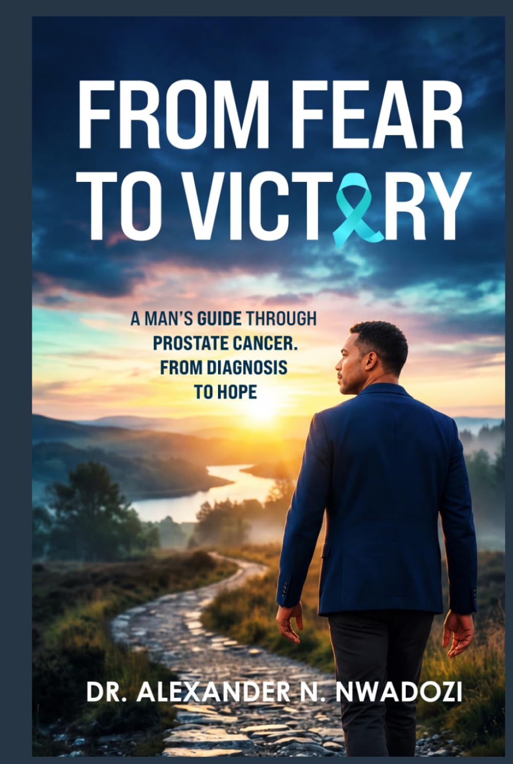 From Fear to Victory: A Man's Guide Through Prostate Cancer From Diagnosis to Hope