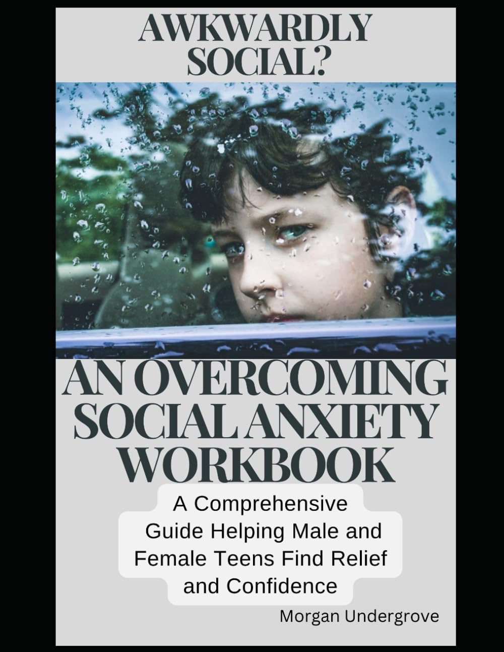 AWKWARDLY SOCIAL? AN OVERCOMING SOCIAL ANXIETY WORKBOOK: A COMPREHENSIVE GUIDE HELPING MALE AND FEMALE TEENS FIND RELIEF AND CONFIDENCE