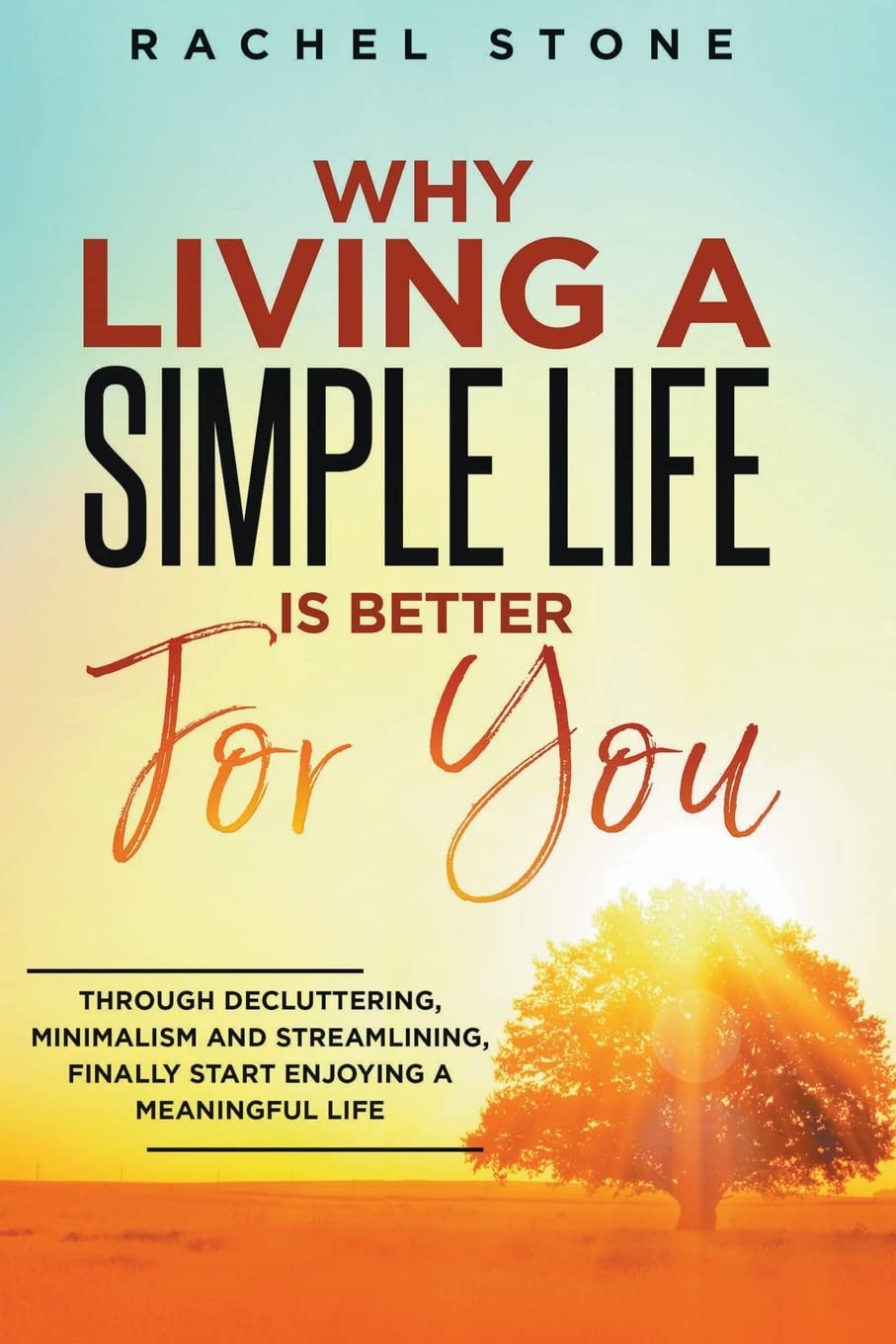 Why Living A Simple Life Is Better For You: Through Decluttering, Minimalism And Streamlining, Finally Start Enjoying A Meaningful Life Paperback – 15 December 2022