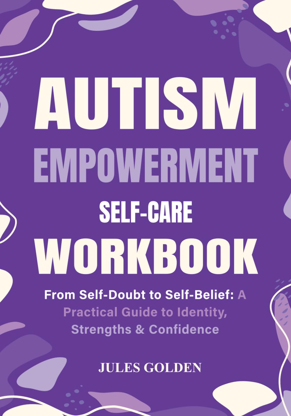 Autism Empowerment Self-Care Workbook: From Self-Doubt to Self-Belief: A Practical Guide to Identity, Strengths & Confidence