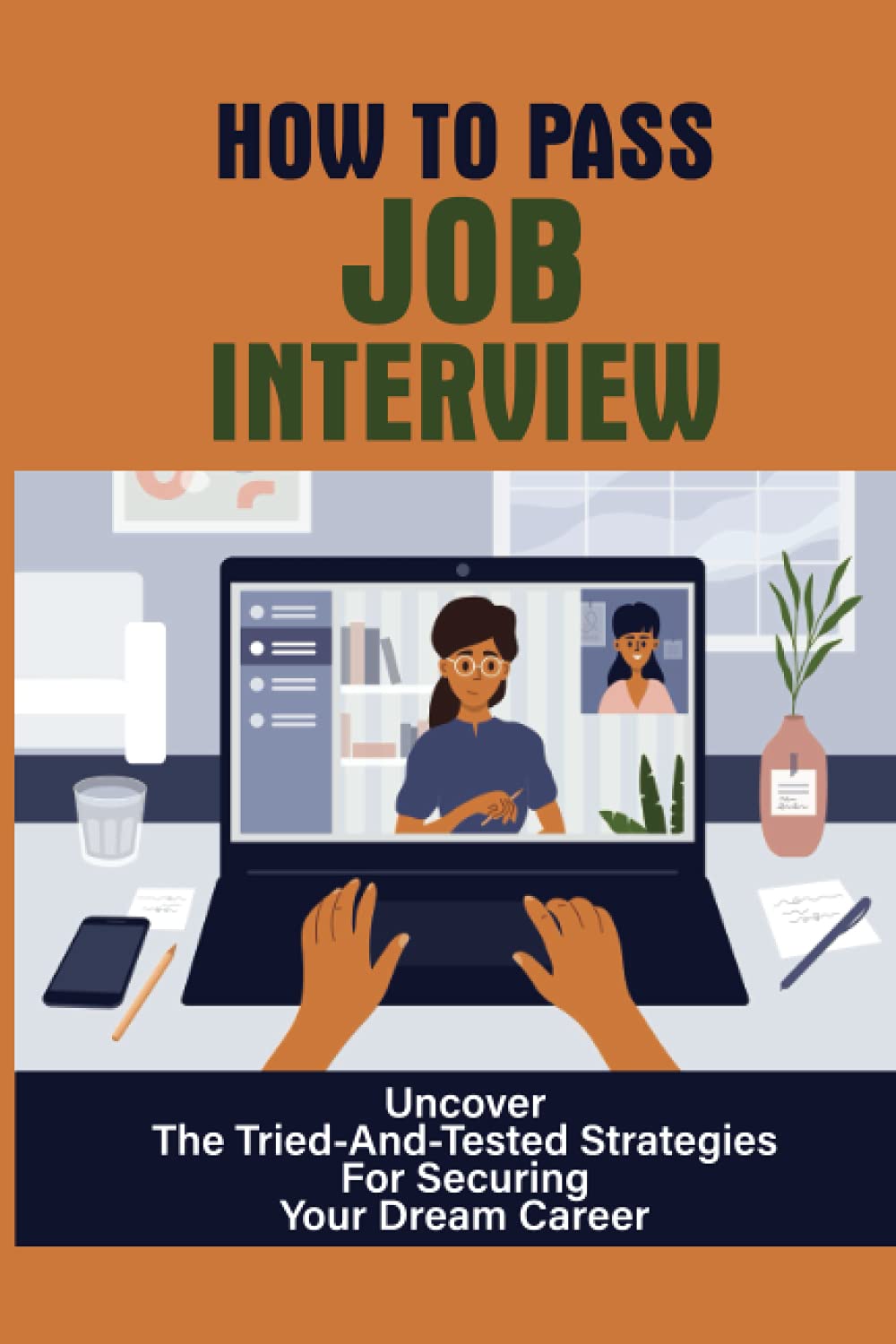 How To Pass Job Interview: Uncover The Tried-And-Tested Strategies For Securing Your Dream Career: The Art Of Job Interviewing