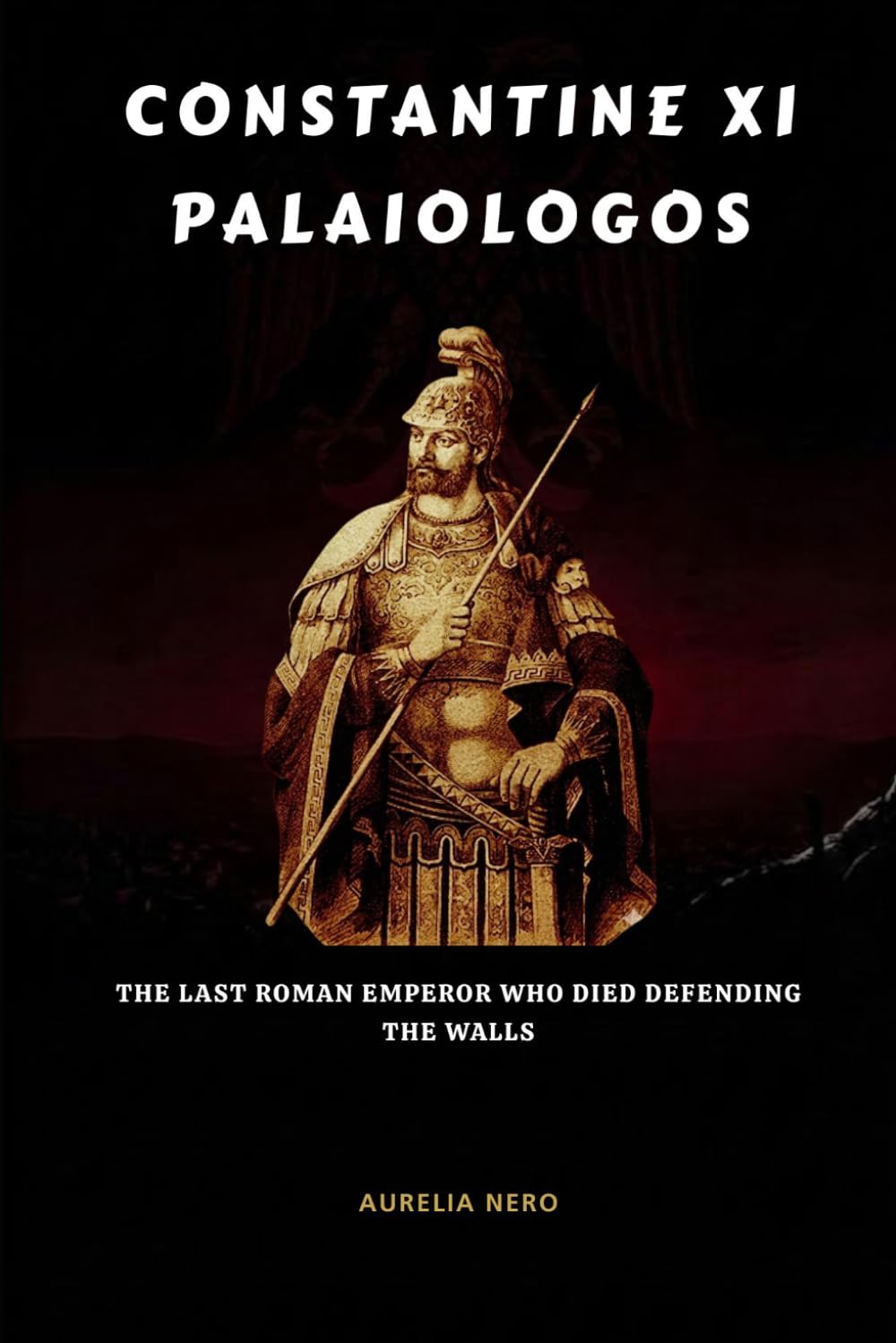 Constantine XI Palaiologos: The Last Roman Emperor Who Died Defending the Walls (ROME'S GOD-EMPERORS SAGA)