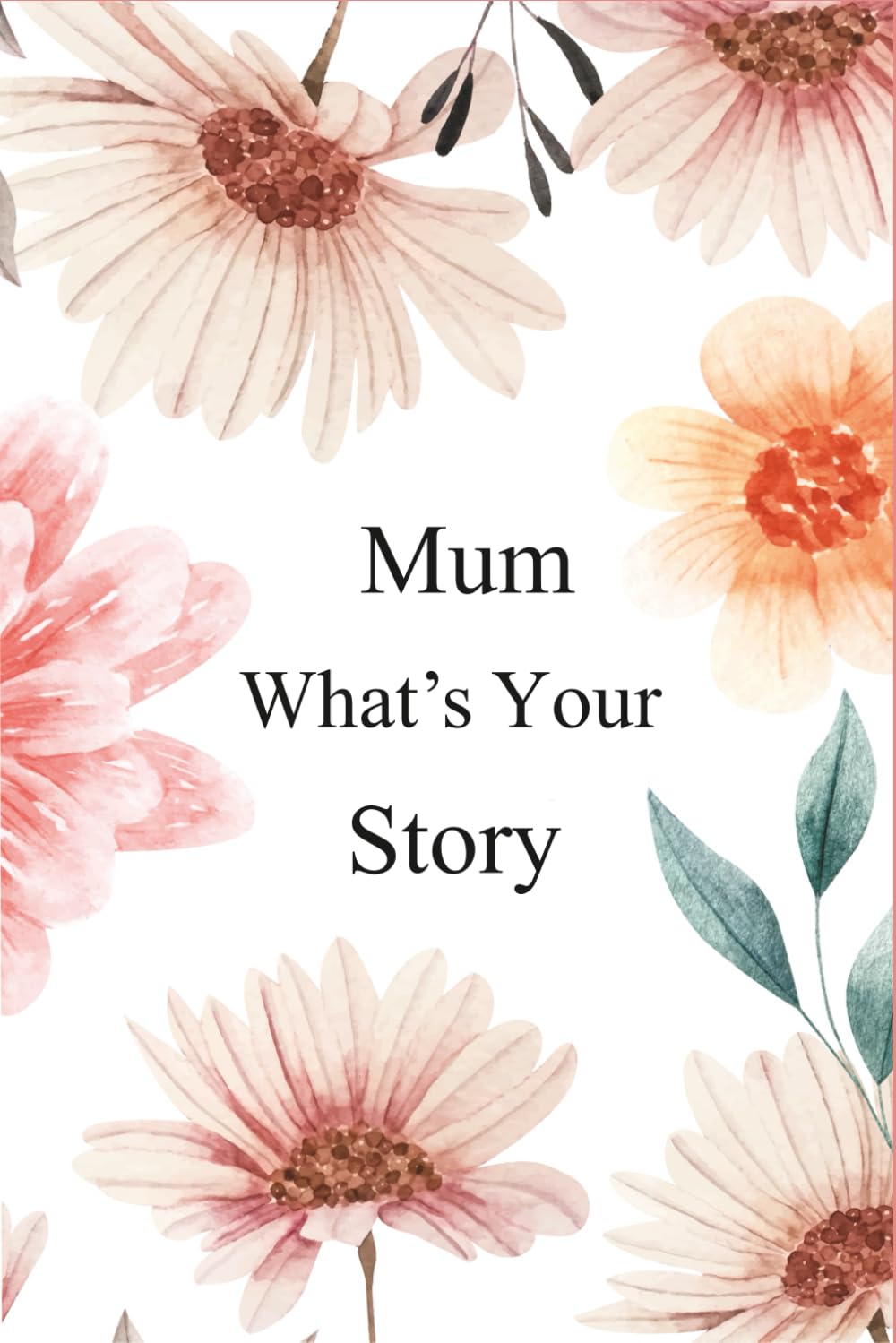 Mum What's Your Story: 130+ Guided Questions Journal For Your Mum To Share Her Life And Thoughts/ Preserve Your Mum's Memories