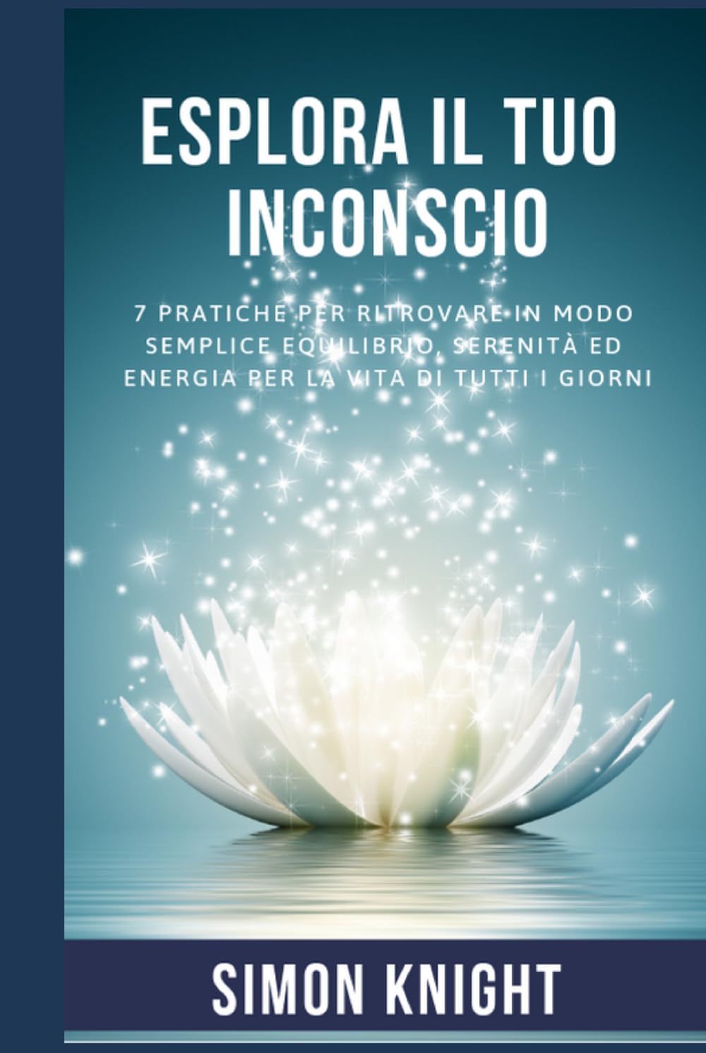 ESPLORA IL TUO INCONSCIO: 7 Pratiche per ritrovare in modo semplice equilibrio, serenità ed energia per la vita di tutti i giorni (IL TUO POTERE)