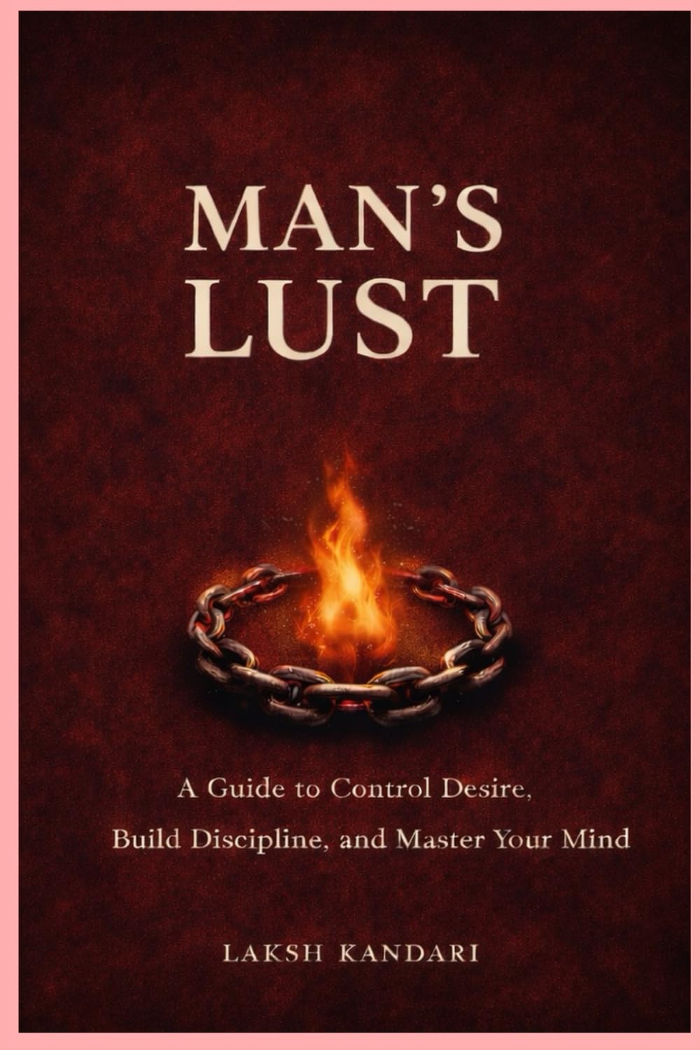 MAN’S LUST: A Guide to Control Desire, Build Discipline and Master Your Mind (THE MAN SERIES)