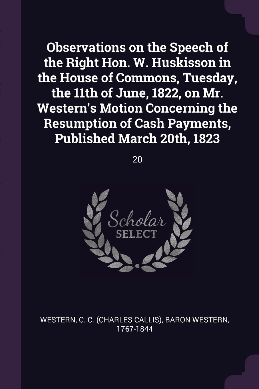 Observations on the Speech of the Right Hon. W. Huskisson in the House of Commons, Tuesday, the 11th of June, 1822, on Mr. Western's Motion Concerning ... of Cash Payments, Published March 20th, 1823
