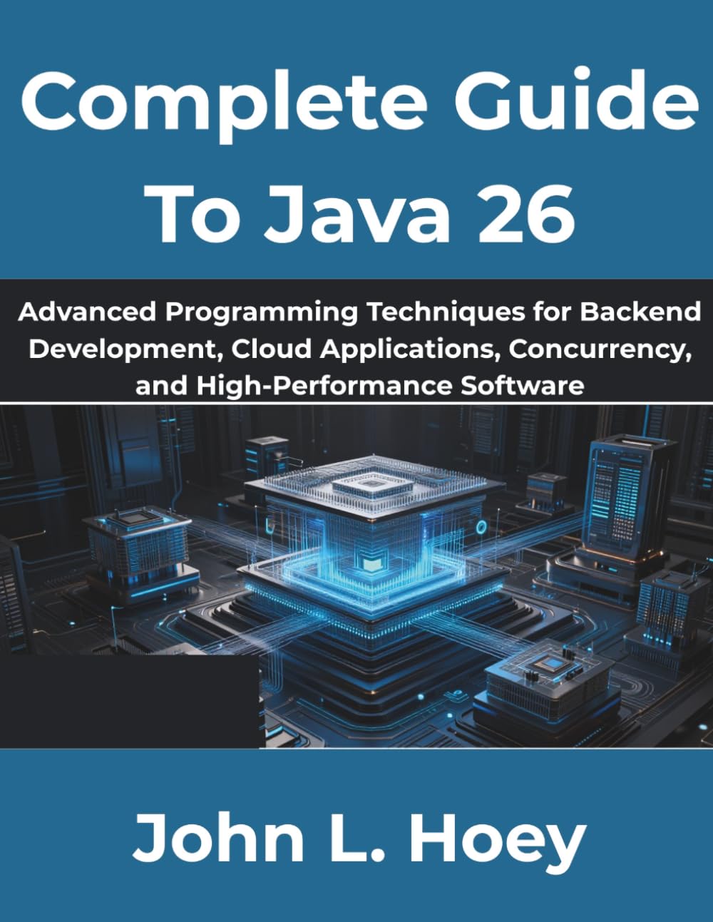 Complete Guide To Java 26: Advanced Programming Techniques for Backend Development, Cloud Applications, Concurrency, and High-Performance Software (The Complete Developer Series)