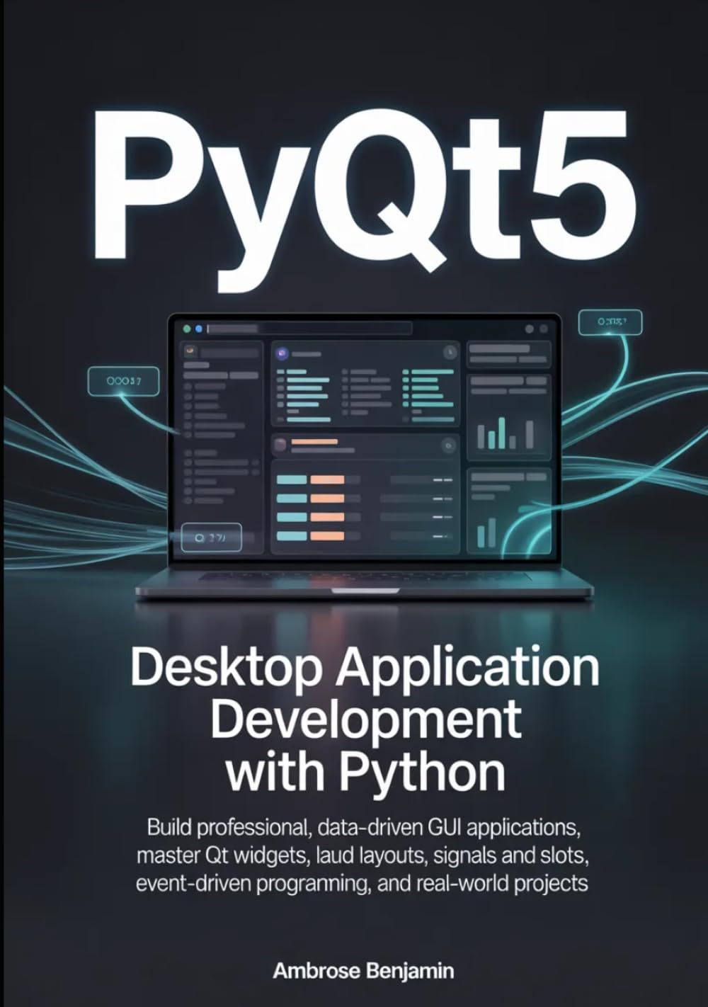 PyQt5 Desktop Application Development with Python: Build Professional, Data-Driven GUI Applications, Master Qt Widgets, Layouts, Signals and Slots, Event-Driven Programming, and Real-World Projects