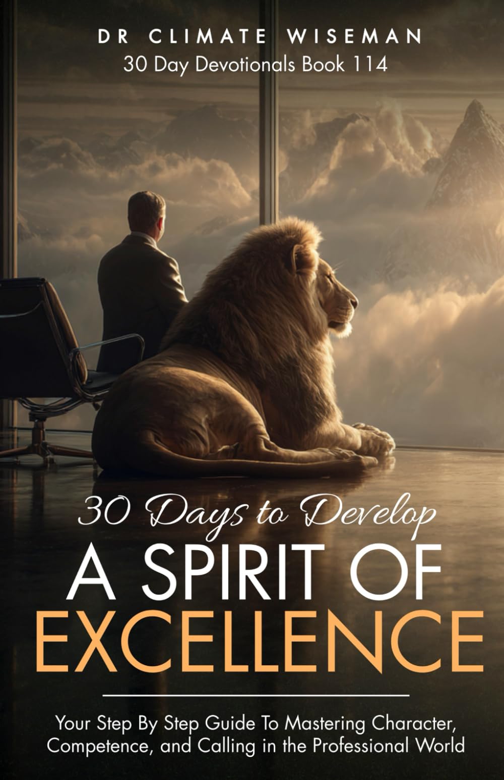 30 Days To Develop A Spirit Of Excellence: Your Step By Step Guide To Mastering Character, Competence, and Calling in the Professional World (30 Day Devotionals)