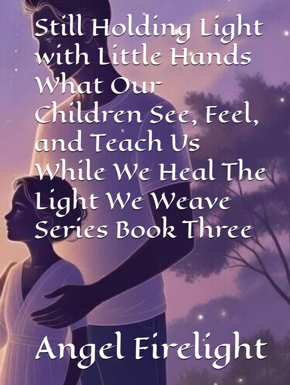 Still Holding Light with Little Hands What Our Children See, Feel, and Teach Us While We Heal The Light We Weave Series Book Three