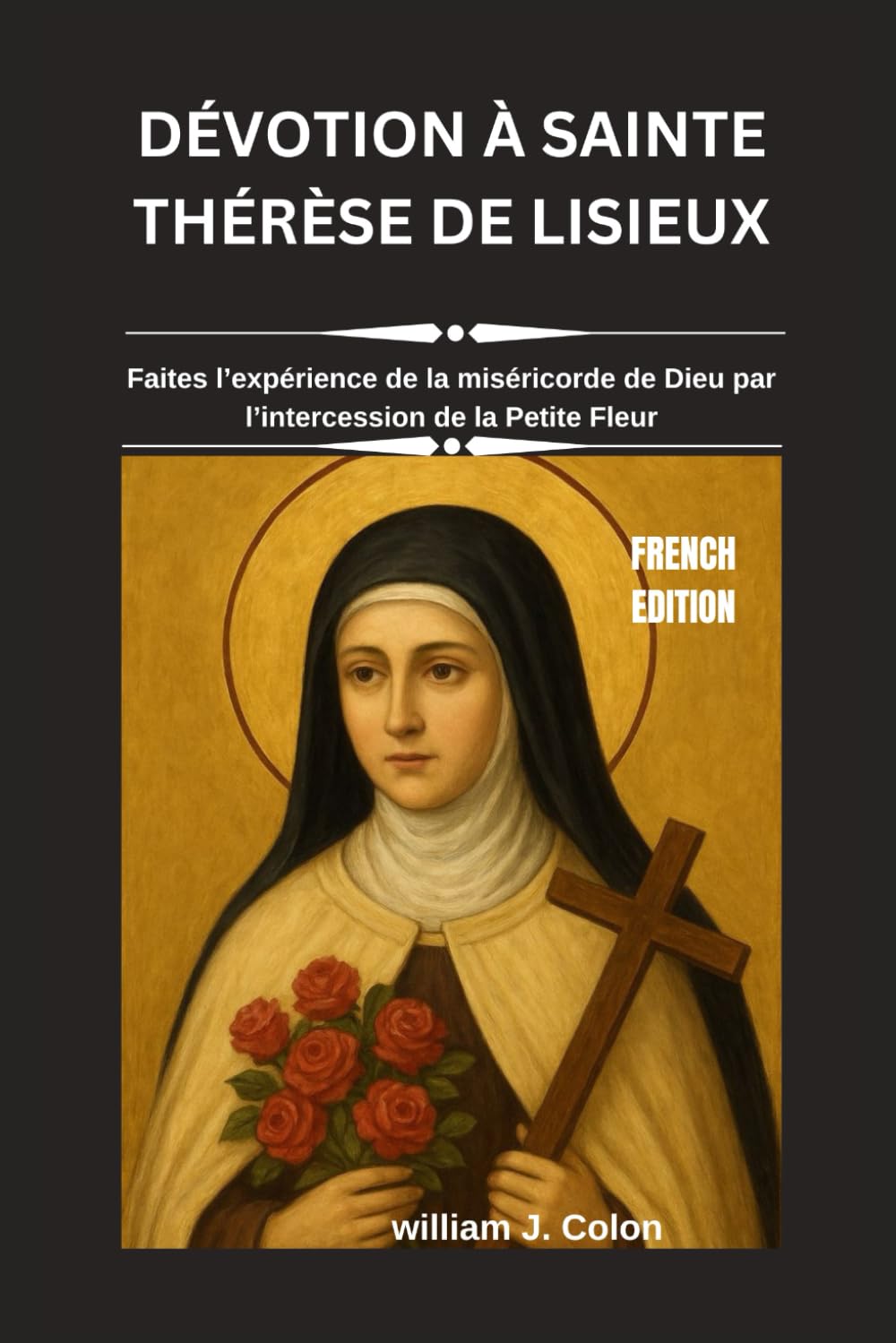 DÉVOTION À SAINTE THÉRÈSE DE LISIEUX: Faites l’expérience de la miséricorde de Dieu par l’intercession de la Petite Fleur
