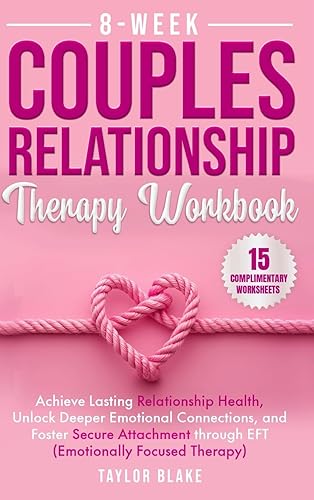 8-Week Couples Relationship Therapy Workbook: Achieve Lasting Relationship Health, Unlock Deeper Emotional Connections, and Foster Secure Attachment through EFT (Emotionally Focused Therapy)