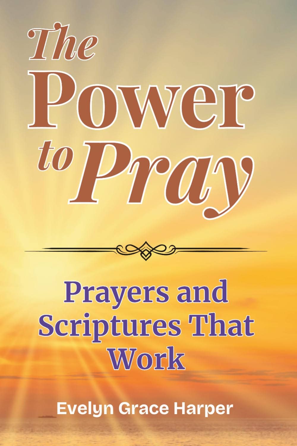 The Power To Pray: Prayers and Scriptures That Work: 100 Powerful Devotionals and Bible-Based Prayers to Bring Peace, Strength, and Spiritual Renewal