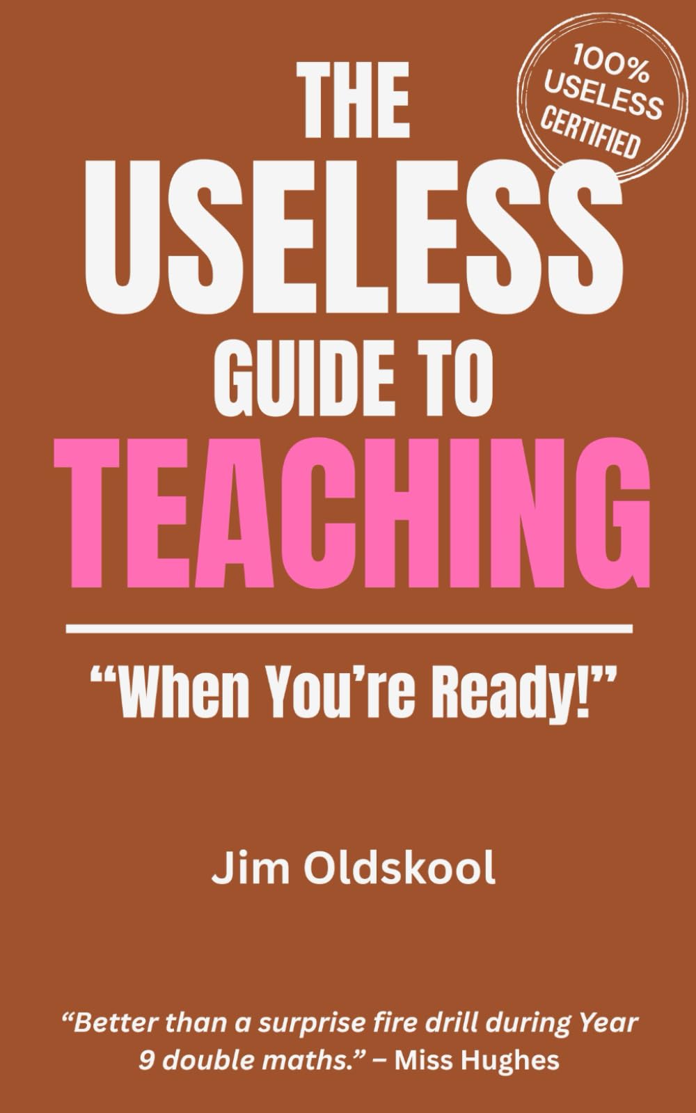 The Useless Guide to Teaching: "When You're Ready!" (The Useless Guide Series: Absurd Advice for a World That Asked for None)