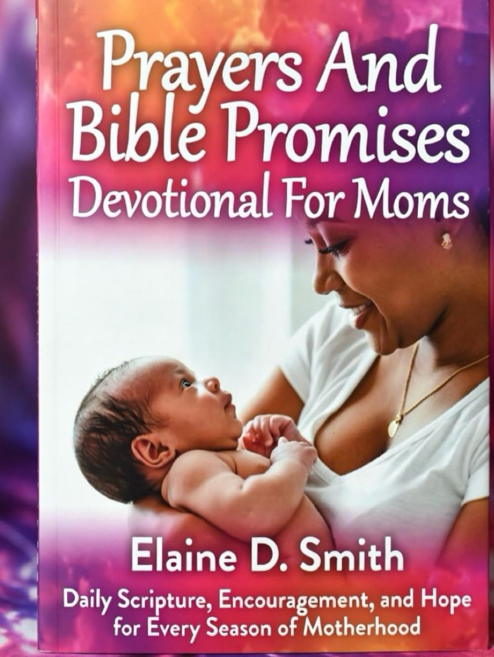 Prayers and Bible Promises Devotional For Moms: Daily Scripture, Encouragement, and Hope for Every Season of Motherhood