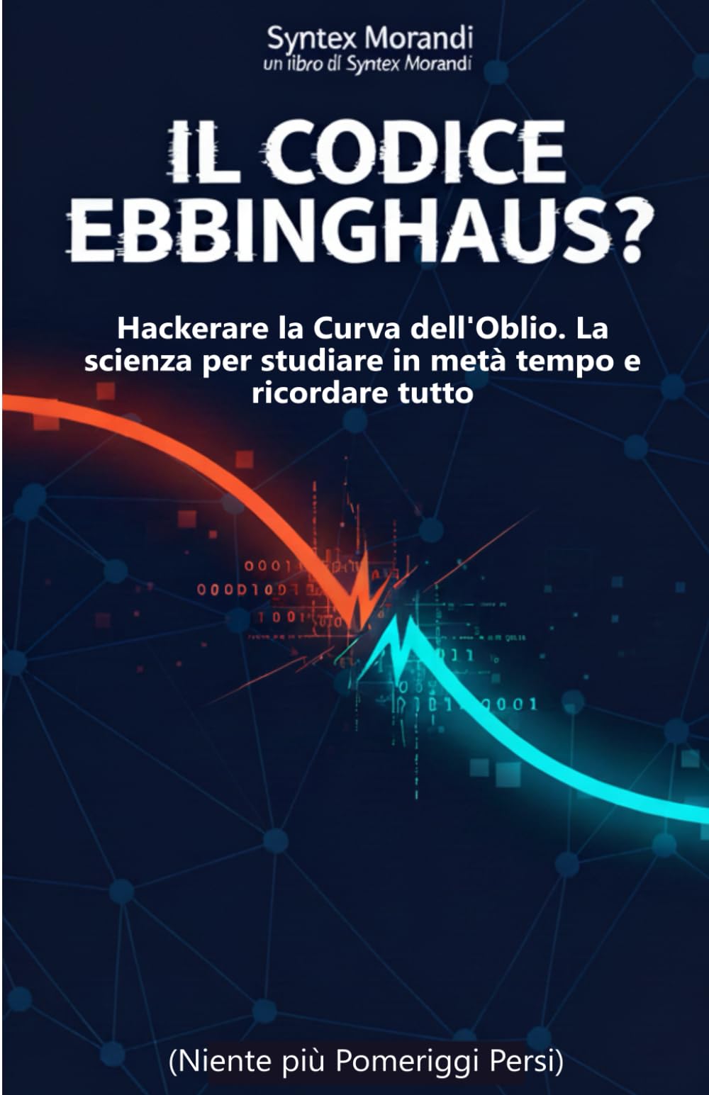 Il Codice Ebbinghaus: Strategie Scientifiche per Studiare in Metà Tempo e Ricordare Tutto - Dalla Curva dell'Oblio al Metodo che Funziona: Come ... allo Studio per Genitori e Studenti del Liceo