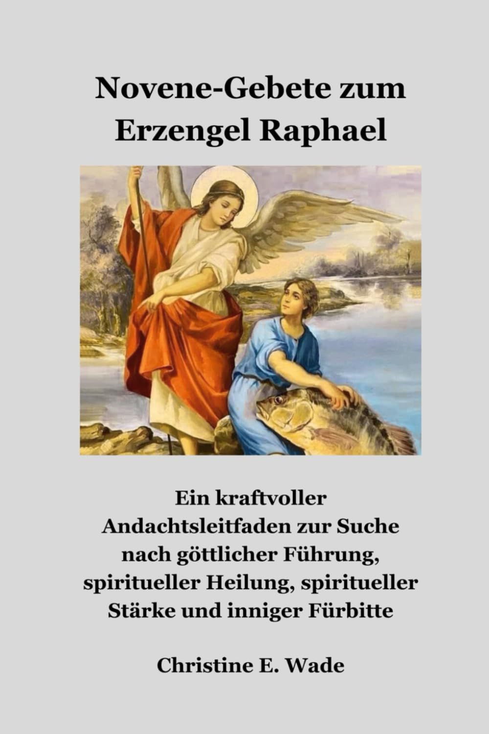 Novene-Gebete zum Erzengel Raphael: Ein kraftvoller Andachtsleitfaden zur Suche nach göttlicher Führung, spiritueller Heilung, spiritueller Stärke und inniger Fürbitte