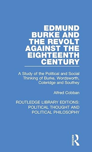 Edmund Burke and the Revolt Against the Eighteenth Century: A Study of the Political and Social Thinking of Burke, Wordsworth, Coleridge and Southey: ... Political Thought and Political Philosophy)
