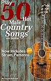 Play 50 Hot Male Country Songs on Guitar: Full Song Lyrics & Chords with Strum Patterns