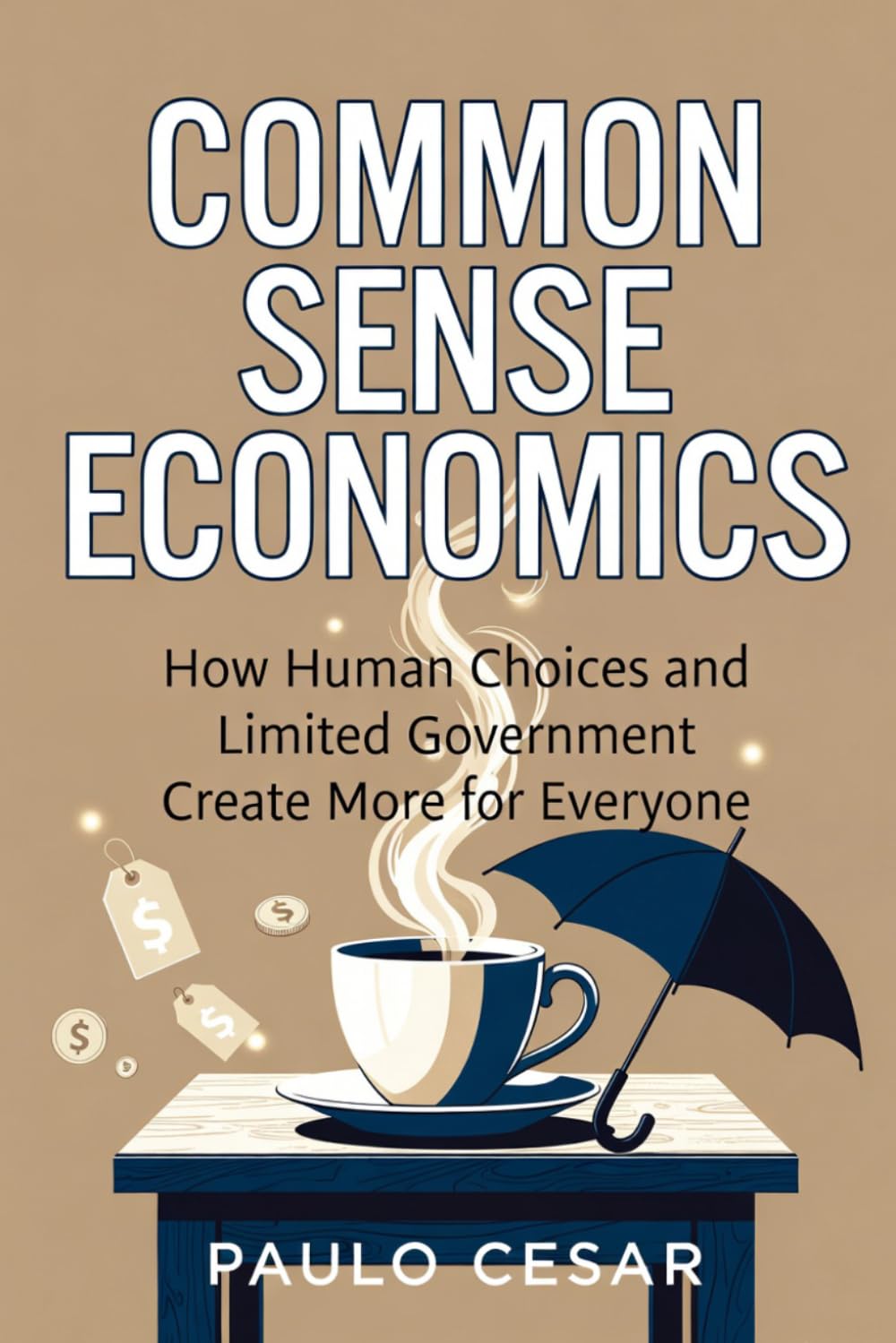 Common Sense Economics: How Human Choices and Limited Government Create More for Everyone